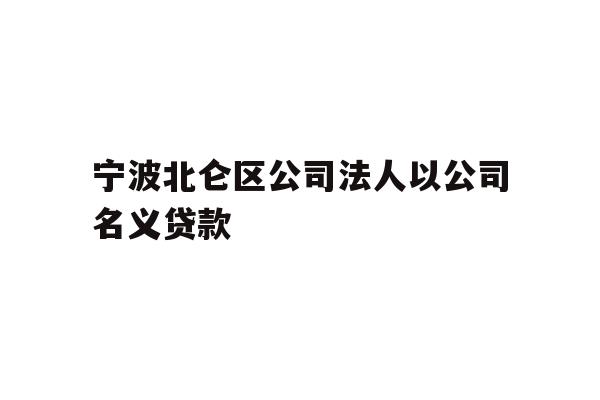 详细阅读:宁波北仑区公司法人以公司名义贷款 宁波北仑区公司法人以公司名义贷款