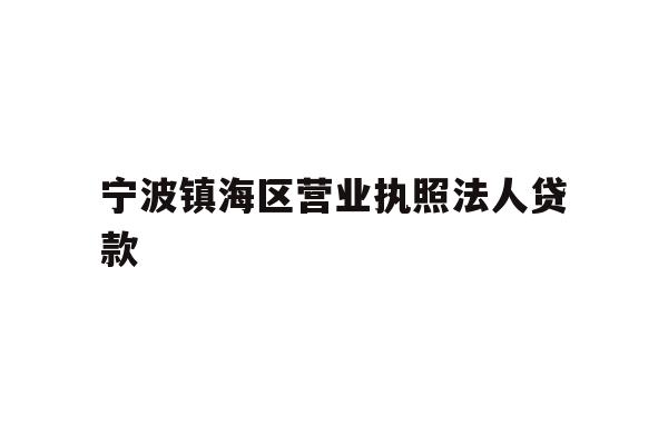详细阅读:宁波镇海区营业执照法人贷款 宁波镇海区营业执照法人贷款