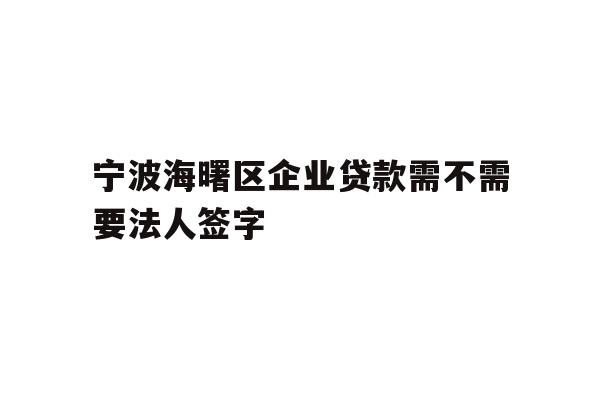 详细阅读:宁波海曙区企业贷款需不需要法人签字 宁波海曙区企业贷款需不需要法人签字