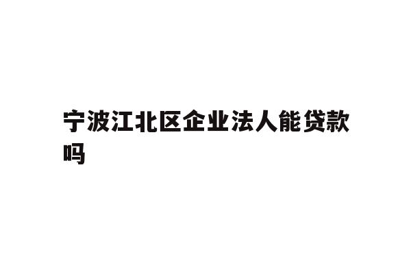 详细阅读:宁波江北区企业法人能贷款吗 宁波江北区企业法人能贷款吗