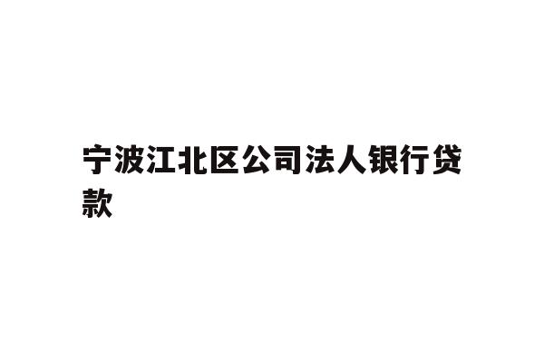 详细阅读:宁波江北区公司法人银行贷款 宁波江北区公司法人银行贷款