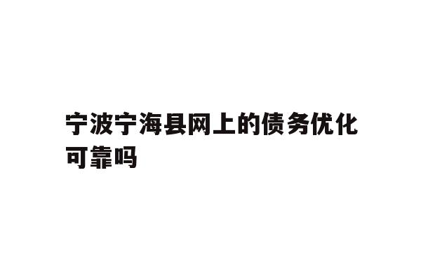 详细阅读:宁波宁海县网上的债务优化可靠吗 宁波宁海县网上的债务优化可靠吗