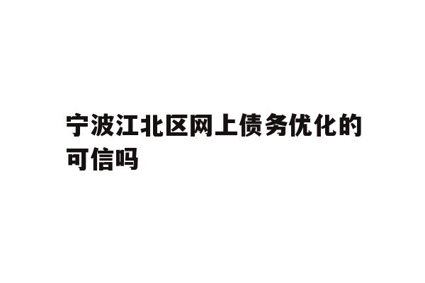 详细阅读:宁波江北区网上债务优化的可信吗 宁波江北区网上债务优化的可信吗