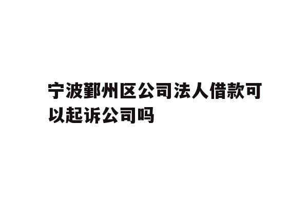 详细阅读:宁波鄞州区公司法人借款可以起诉公司吗 宁波鄞州区公司法人借款可以起诉公司吗