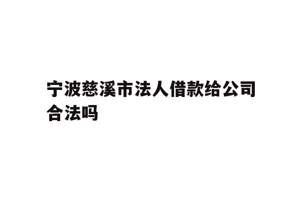 详细阅读:宁波慈溪市法人借款给公司合法吗 宁波慈溪市法人借款给公司合法吗