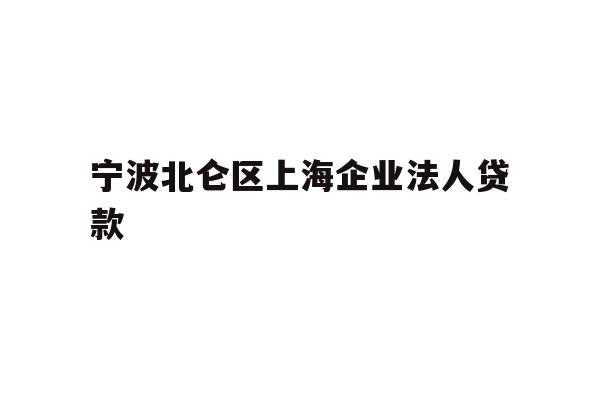 详细阅读:宁波北仑区上海企业法人贷款 宁波北仑区上海企业法人贷款