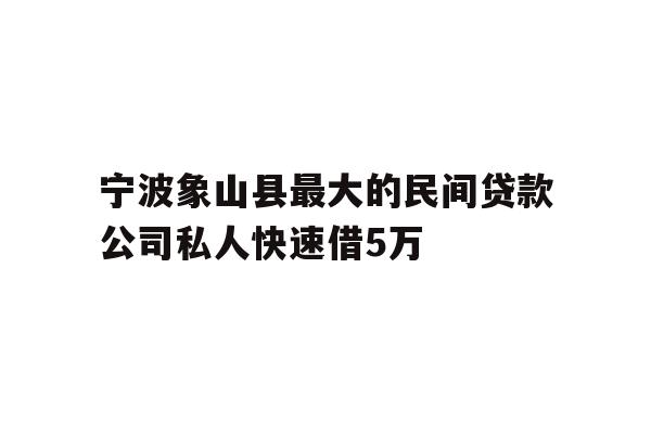 详细阅读:宁波象山县最大的民间贷款公司私人快速借5万 宁波象山县最大的民间贷款公司私人快速借5万