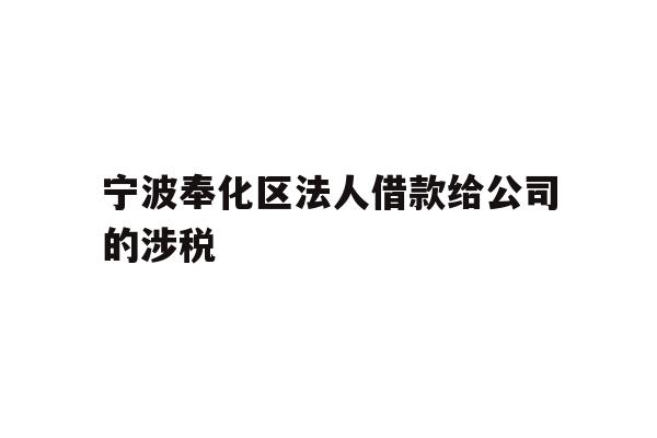 详细阅读:宁波奉化区法人借款给公司的涉税 宁波奉化区法人借款给公司的涉税