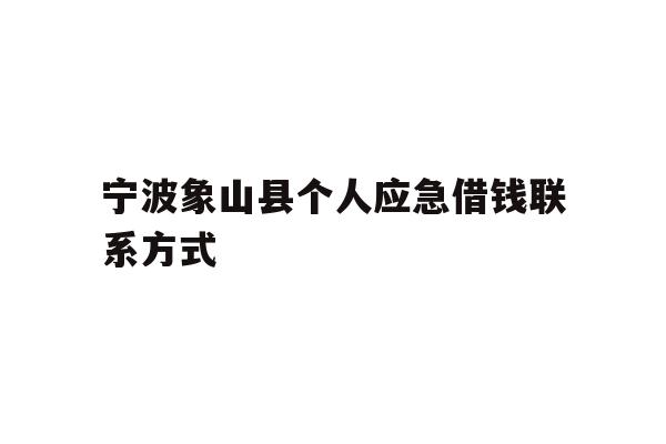 详细阅读:宁波象山县个人应急借钱联系方式 宁波象山县个人应急借钱联系方式