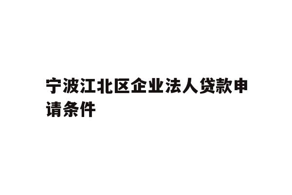 详细阅读:宁波江北区企业法人贷款申请条件 宁波江北区企业法人贷款申请条件