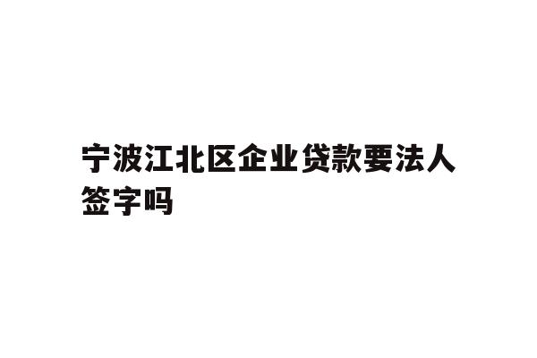 详细阅读:宁波江北区企业贷款要法人签字吗 宁波江北区企业贷款要法人签字吗