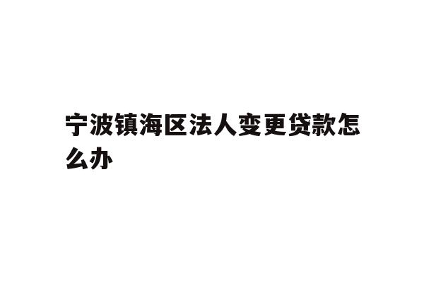 详细阅读:宁波镇海区法人变更贷款怎么办 宁波镇海区法人变更贷款怎么办