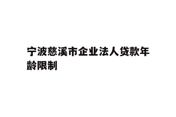 详细阅读:宁波慈溪市企业法人贷款年龄限制 宁波慈溪市企业法人贷款年龄限制