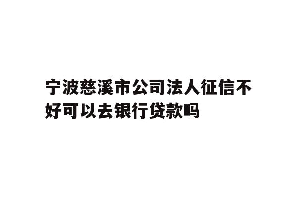 详细阅读:宁波慈溪市公司法人征信不好可以去银行贷款吗 宁波慈溪市公司法人征信不好可以去银行贷款吗