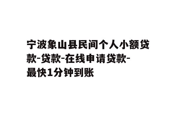详细阅读:宁波象山县民间个人小额贷款-贷款-在线申请贷款-最快1分钟到账 宁波象山县民间个人小额贷款-贷款-在线申请贷款-最快1分钟到账