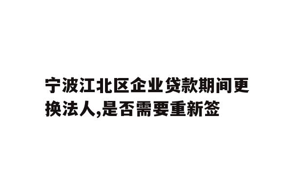 详细阅读:宁波江北区企业贷款期间更换法人,是否需要重新签 宁波江北区企业贷款期间更换法人,是否需要重新签