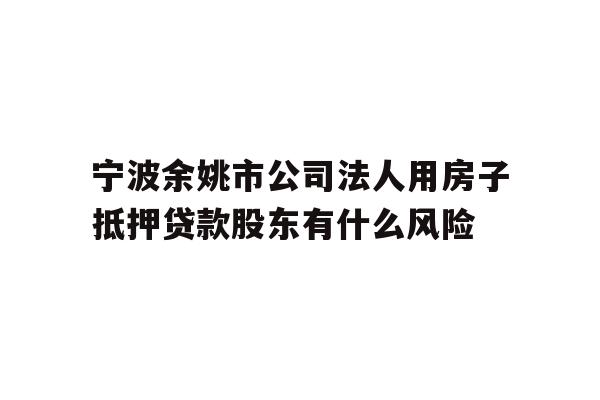 详细阅读:宁波余姚市公司法人用房子抵押贷款股东有什么风险 宁波余姚市公司法人用房子抵押贷款股东有什么风险