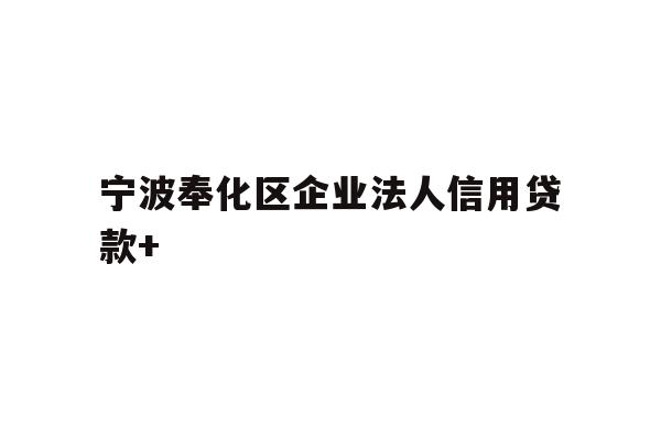 详细阅读:宁波奉化区企业法人信用贷款+ 宁波奉化区企业法人信用贷款+