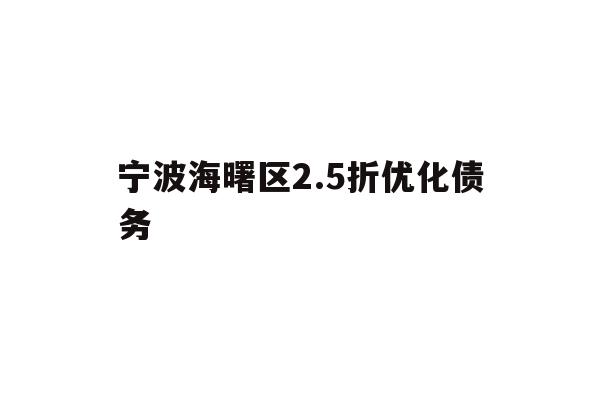 详细阅读:宁波海曙区2.5折优化债务 宁波海曙区2.5折优化债务