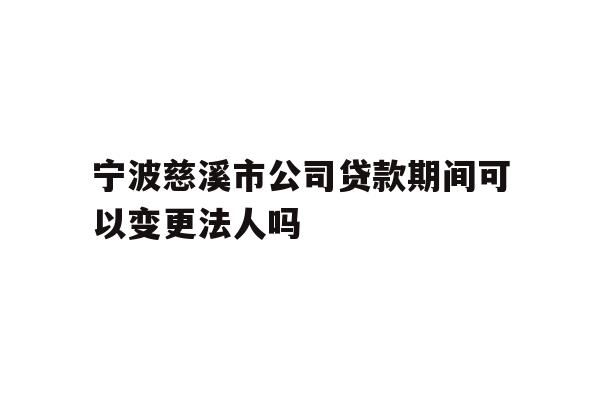 详细阅读:宁波慈溪市公司贷款期间可以变更法人吗 宁波慈溪市公司贷款期间可以变更法人吗