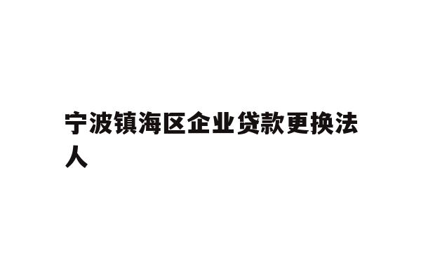 详细阅读:宁波镇海区企业贷款更换法人 宁波镇海区企业贷款更换法人
