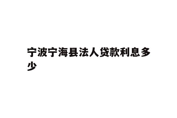 详细阅读:宁波宁海县法人贷款利息多少 宁波宁海县法人贷款利息多少