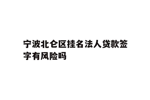 详细阅读:宁波北仑区挂名法人贷款签字有风险吗 宁波北仑区挂名法人贷款签字有风险吗