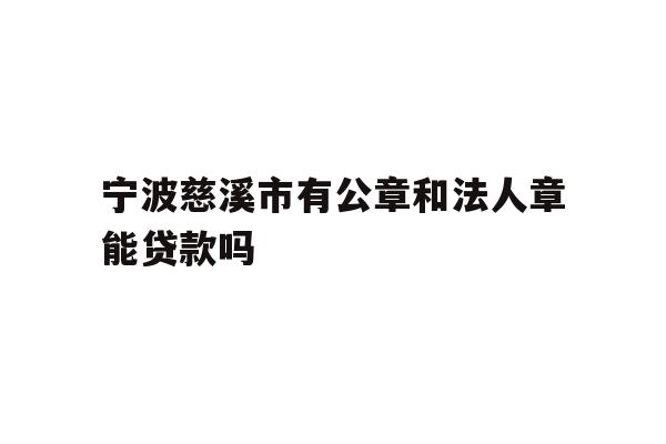 详细阅读:宁波慈溪市有公章和法人章能贷款吗 宁波慈溪市有公章和法人章能贷款吗