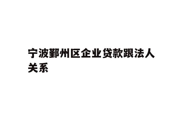 详细阅读:宁波鄞州区企业贷款跟法人关系 宁波鄞州区企业贷款跟法人关系