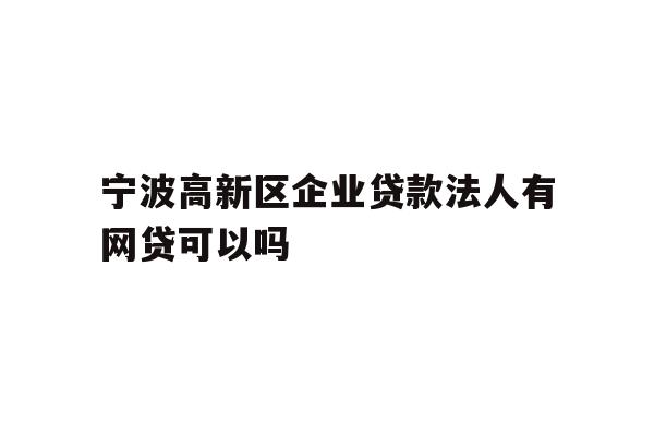 详细阅读:宁波高新区企业贷款法人有网贷可以吗 宁波高新区企业贷款法人有网贷可以吗