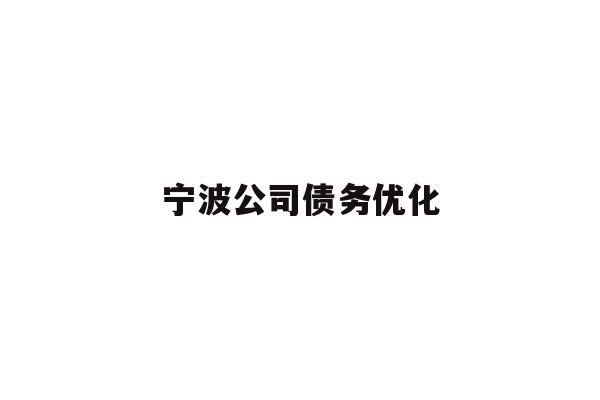 详细阅读:宁波公司债务优化 宁波公司债务优化