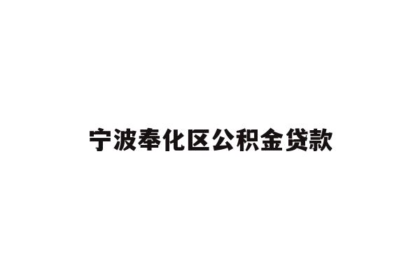 详细阅读:宁波奉化区公积金贷款 宁波奉化区公积金贷款