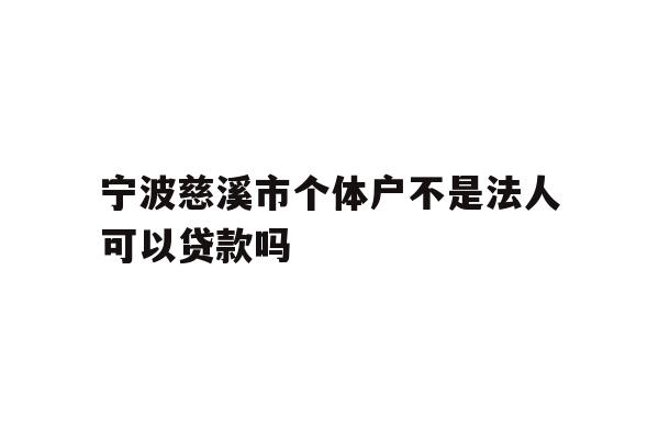详细阅读:宁波慈溪市个体户不是法人可以贷款吗 宁波慈溪市个体户不是法人可以贷款吗
