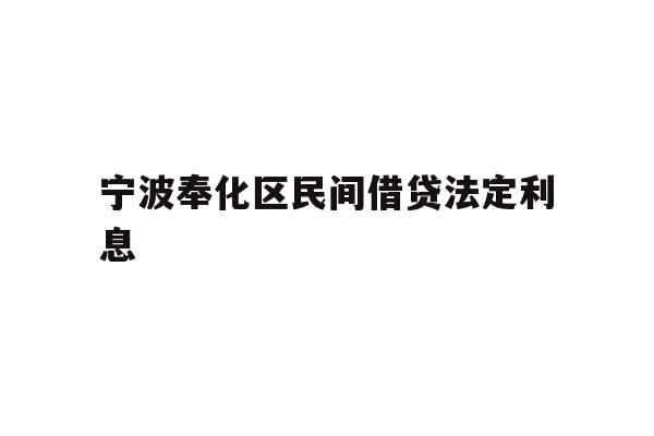 详细阅读:宁波奉化区民间借贷法定利息 宁波奉化区民间借贷法定利息