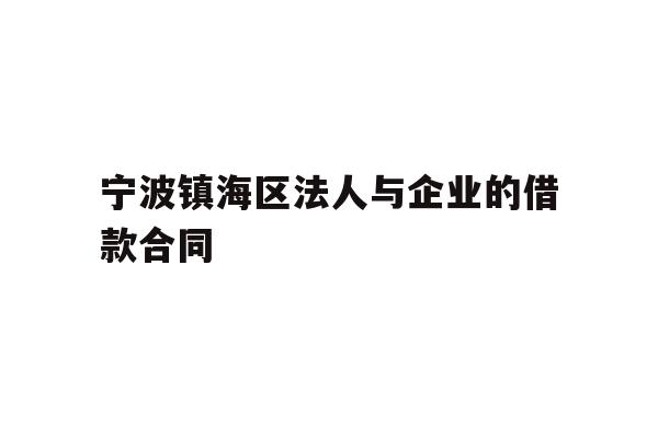 详细阅读:宁波镇海区法人与企业的借款合同 宁波镇海区法人与企业的借款合同