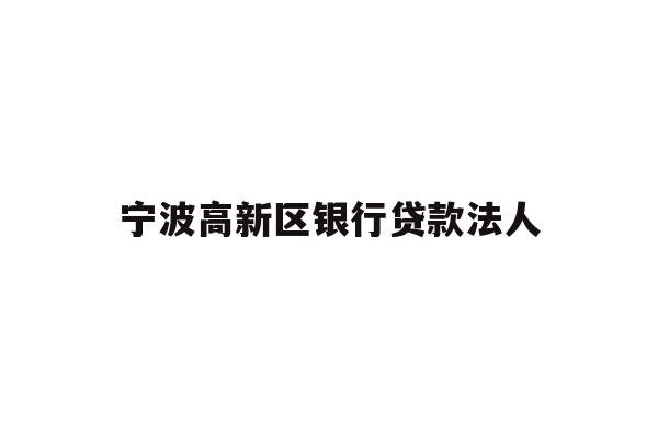 详细阅读:宁波高新区银行贷款法人 宁波高新区银行贷款法人