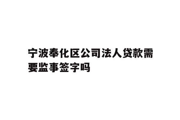 详细阅读:宁波奉化区公司法人贷款需要监事签字吗 宁波奉化区公司法人贷款需要监事签字吗