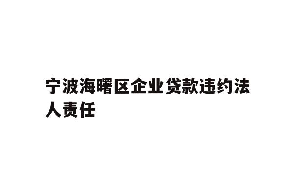 详细阅读:宁波海曙区企业贷款违约法人责任 宁波海曙区企业贷款违约法人责任