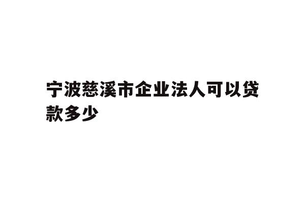 详细阅读:宁波慈溪市企业法人可以贷款多少 宁波慈溪市企业法人可以贷款多少