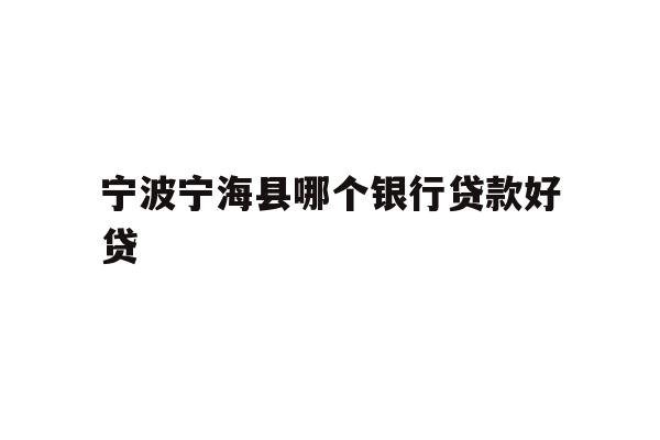 详细阅读:宁波宁海县哪个银行贷款好贷 宁波宁海县哪个银行贷款好贷