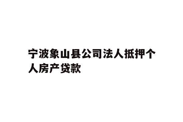 详细阅读:宁波象山县公司法人抵押个人房产贷款 宁波象山县公司法人抵押个人房产贷款