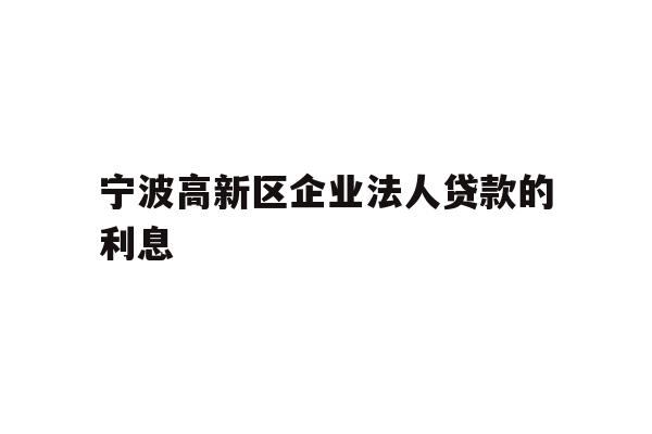 详细阅读:宁波高新区企业法人贷款的利息 宁波高新区企业法人贷款的利息