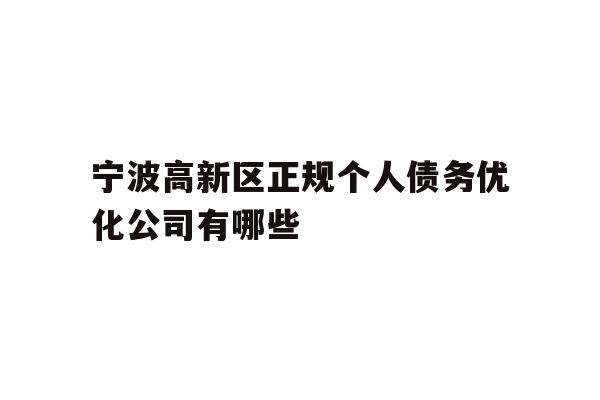 详细阅读:宁波高新区正规个人债务优化公司有哪些 宁波高新区正规个人债务优化公司有哪些
