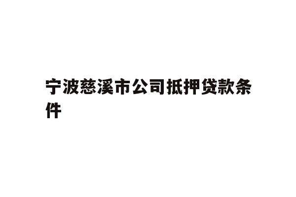 详细阅读:宁波慈溪市公司抵押贷款条件 宁波慈溪市公司抵押贷款条件