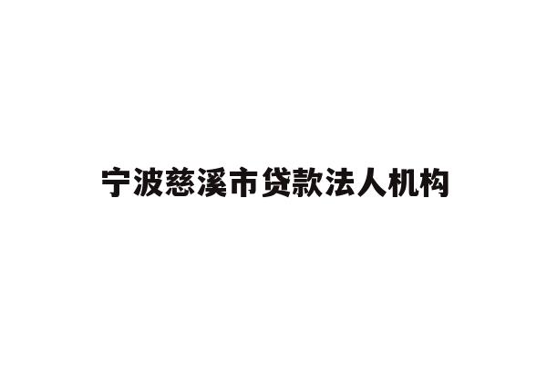 详细阅读:宁波慈溪市贷款法人机构 宁波慈溪市贷款法人机构