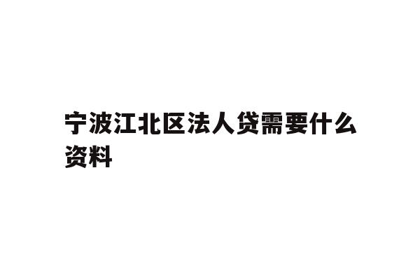 详细阅读:宁波江北区法人贷需要什么资料 宁波江北区法人贷需要什么资料