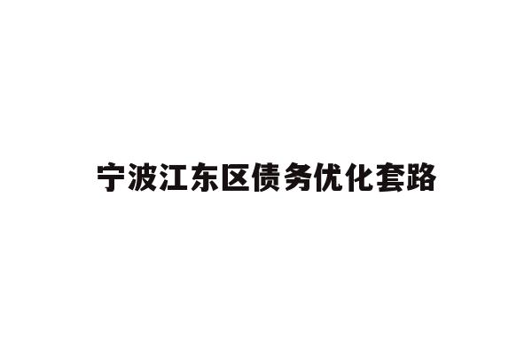 详细阅读:宁波江东区债务优化套路 宁波江东区债务优化套路