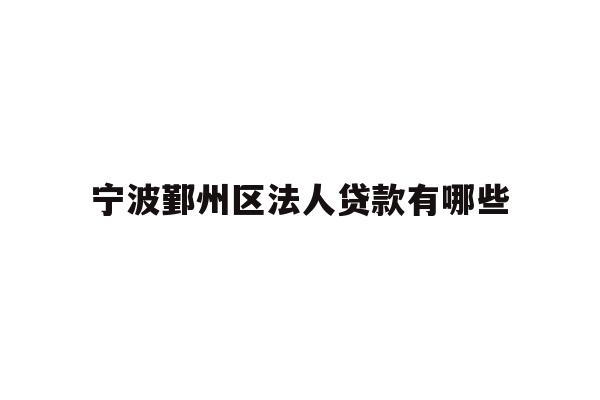 详细阅读:宁波鄞州区法人贷款有哪些 宁波鄞州区法人贷款有哪些