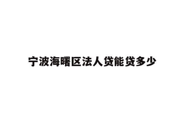 详细阅读:宁波海曙区法人贷能贷多少 宁波海曙区法人贷能贷多少