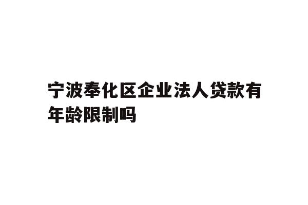 详细阅读:宁波奉化区企业法人贷款有年龄限制吗 宁波奉化区企业法人贷款有年龄限制吗